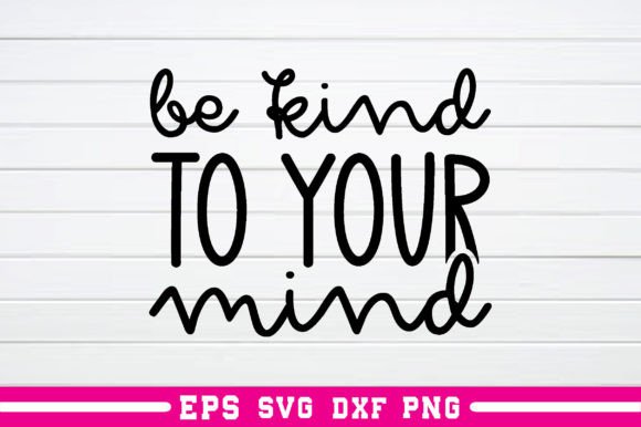 Be Kind to Your Mind Svg: A Versatile Graphics Asset for Crafts